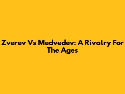 Zverev Vs Medvedev: A Rivalry For The Ages