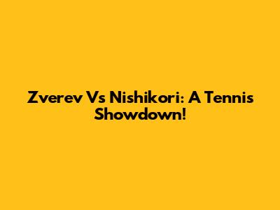 Zverev Vs Nishikori: A Tennis Showdown!