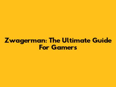 Zwagerman: The Ultimate Guide For Gamers